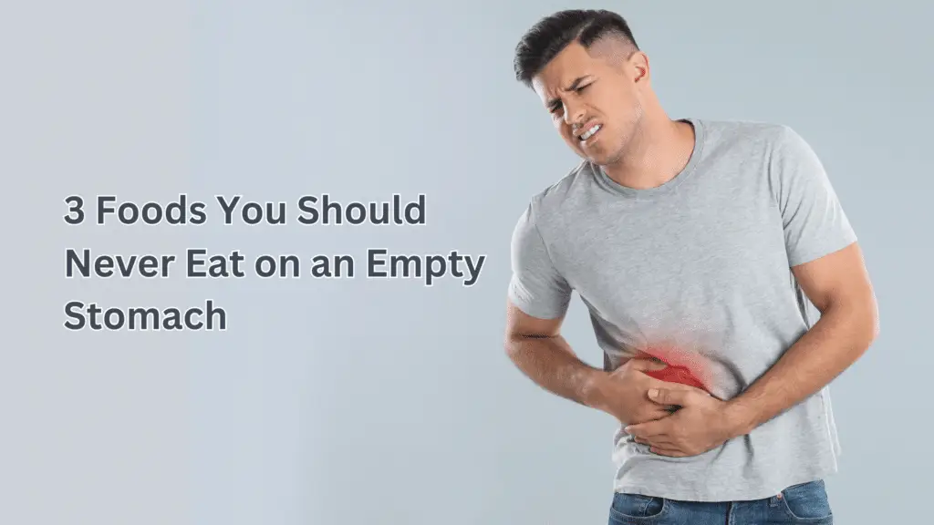 3 Foods You Should Never Eat on an Empty Stomach
